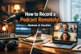 How to Record a Podcast Remotely: Methods & Checklist
